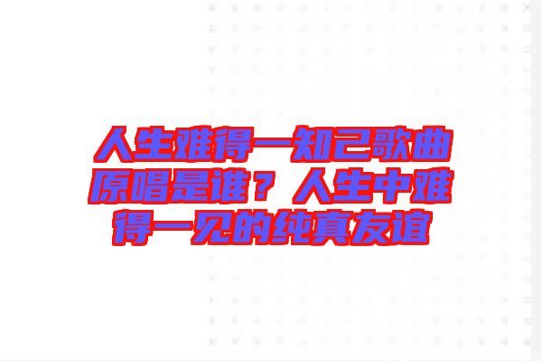 人生难得一知己歌曲原唱是谁？人生中难得一见的纯真友谊