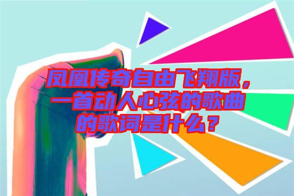 凤凰传奇自由飞翔版，一首动人心弦的歌曲的歌词是什么？