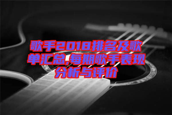 歌手2018排名及歌单汇总,每期歌手表现分析与评价