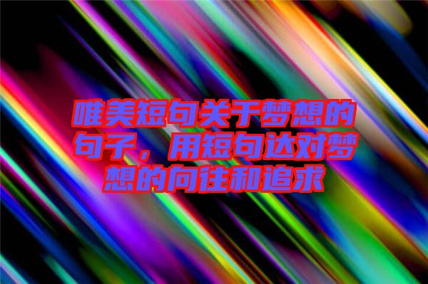 唯美短句关于梦想的句子，用短句达对梦想的向往和追求