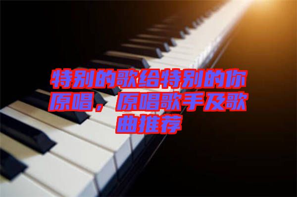 特别的歌给特别的你原唱，原唱歌手及歌曲推荐