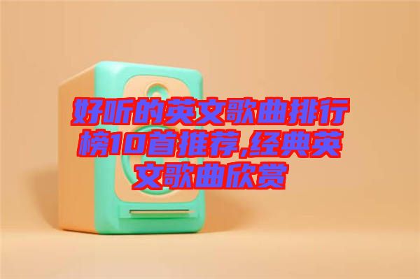 好听的英文歌曲排行榜10首推荐,经典英文歌曲欣赏