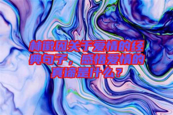 林徽因关于爱情的经典句子，感悟爱情的真谛是什么？
