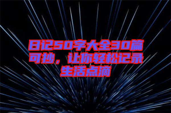 日记50字大全30篇可抄，让你轻松记录生活点滴