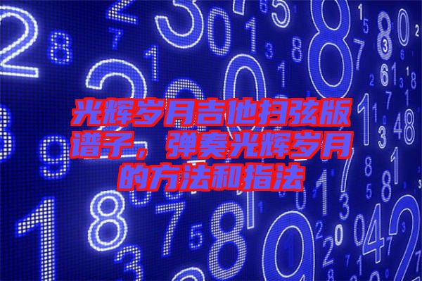 光辉岁月吉他扫弦版谱子，弹奏光辉岁月的方法和指法