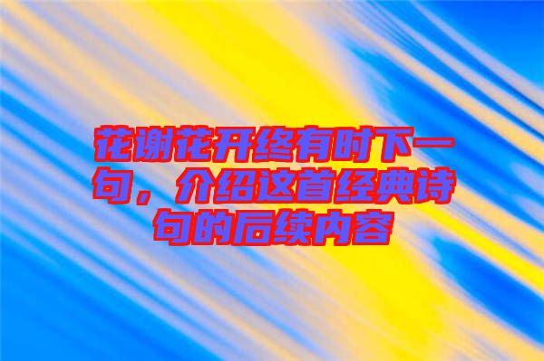 花谢花开终有时下一句，介绍这首经典诗句的后续内容