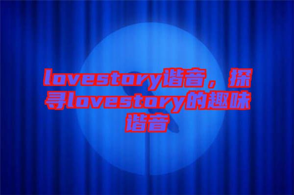 lovestory谐音，探寻lovestory的趣味谐音