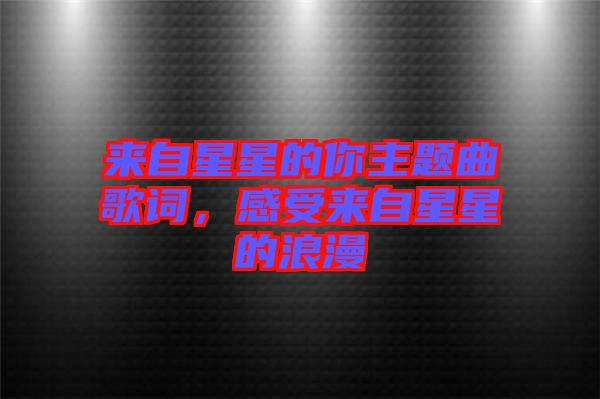 来自星星的你主题曲歌词，感受来自星星的浪漫