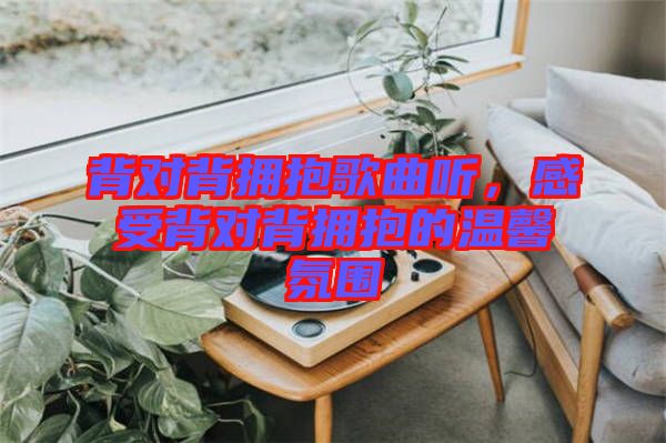 背对背拥抱歌曲听，感受背对背拥抱的温馨氛围