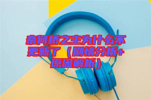 奈何桥之主为什么不更新了（剧情分析+原因解析）