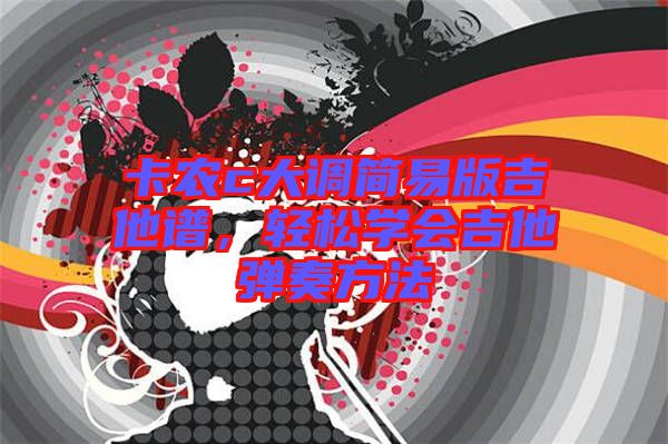 卡农c大调简易版吉他谱，轻松学会吉他弹奏方法