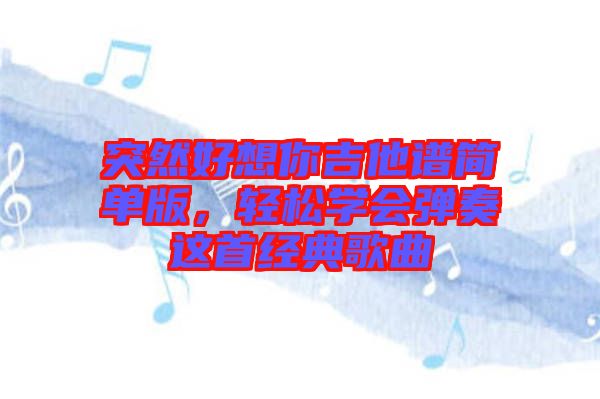 突然好想你吉他谱简单版，轻松学会弹奏这首经典歌曲