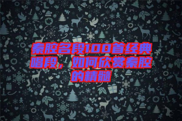 秦腔名段100首经典唱段，如何欣赏秦腔的精髓