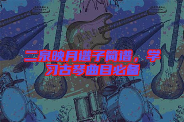 二泉映月谱子简谱，学习古琴曲目必备