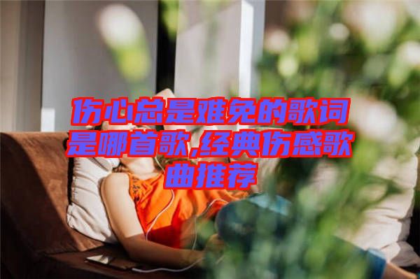 伤心总是难免的歌词是哪首歌,经典伤感歌曲推荐