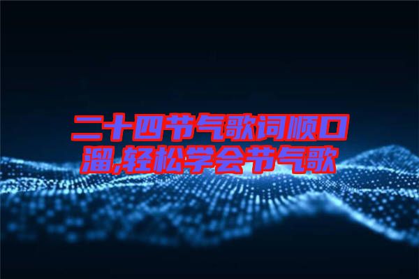 二十四节气歌词顺口溜,轻松学会节气歌