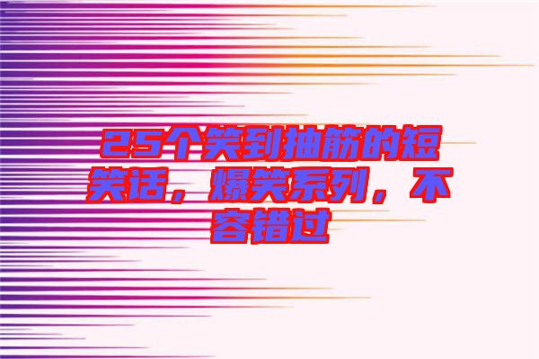 25个笑到抽筋的短笑话，爆笑系列，不容错过