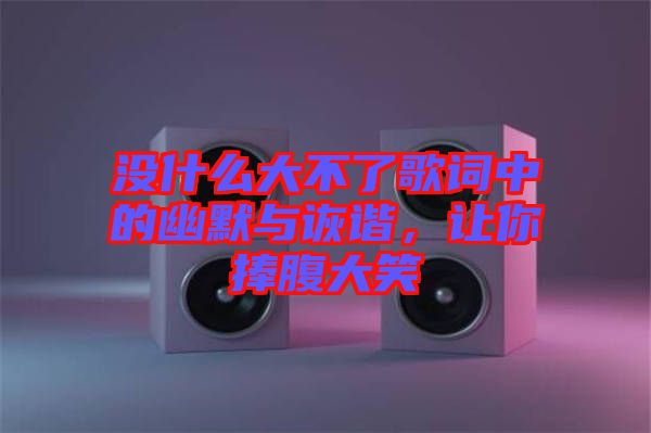 没什么大不了歌词中的幽默与诙谐，让你捧腹大笑