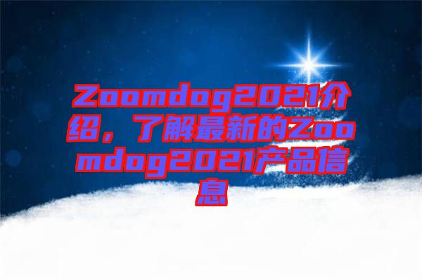 Zoomdog2021介绍，了解最新的Zoomdog2021产品信息
