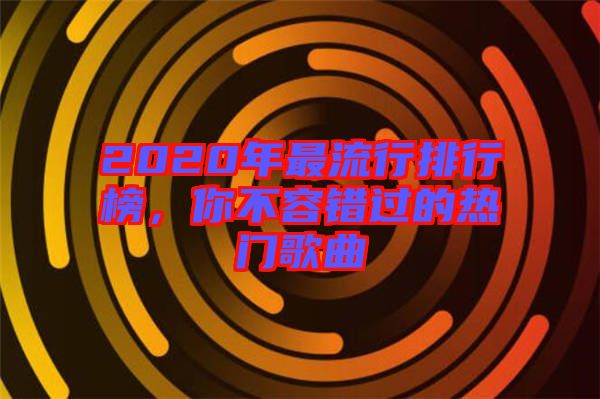 2020年最流行排行榜，你不容错过的热门歌曲
