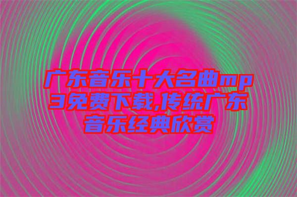 广东音乐十大名曲mp3免费下载,传统广东音乐经典欣赏