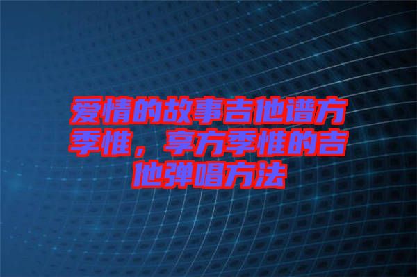 爱情的故事吉他谱方季惟，享方季惟的吉他弹唱方法