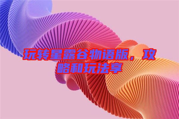 玩转星露谷物语版，攻略和玩法享