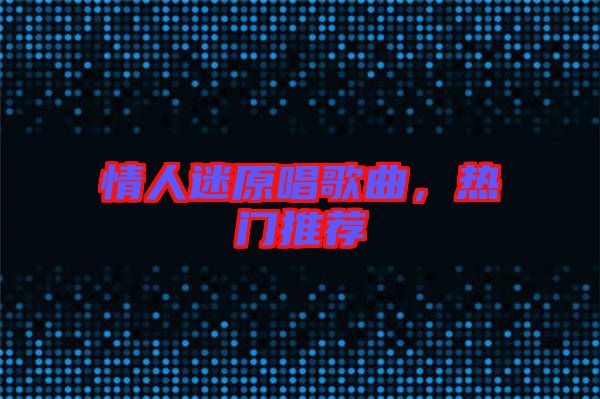 情人迷原唱歌曲，热门推荐