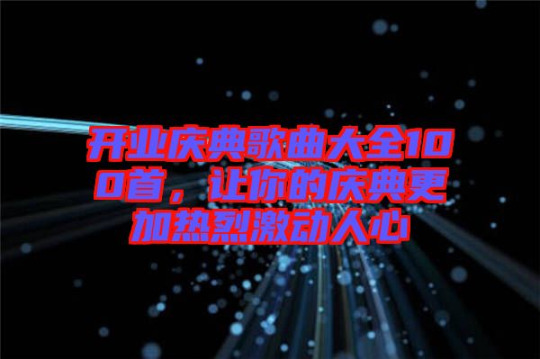 开业庆典歌曲大全100首，让你的庆典更加热烈激动人心