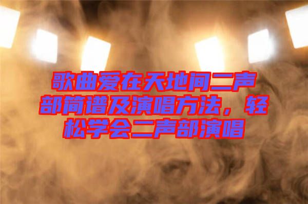 歌曲爱在天地间二声部简谱及演唱方法，轻松学会二声部演唱