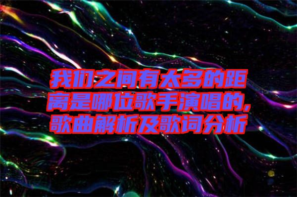 我们之间有太多的距离是哪位歌手演唱的,歌曲解析及歌词分析