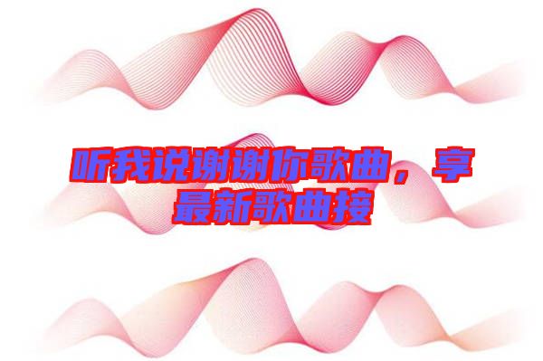 听我说谢谢你歌曲，享最新歌曲接