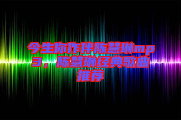 今生你作伴陈慧琳mp3，陈慧琳经典歌曲推荐