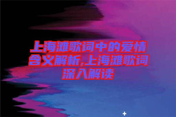 上海滩歌词中的爱情含义解析,上海滩歌词深入解读