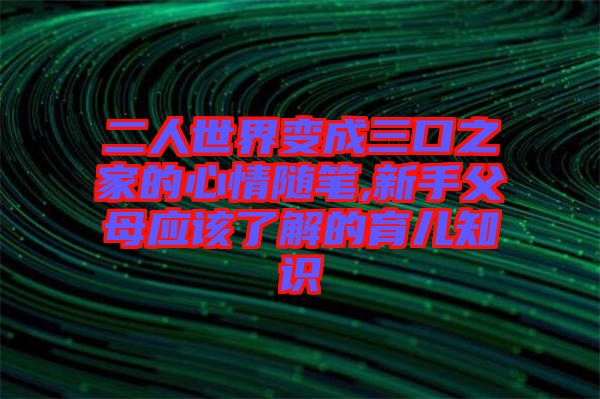 二人世界变成三口之家的心情随笔,新手父母应该了解的育儿知识