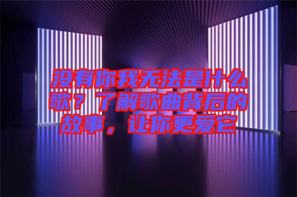 没有你我无法是什么歌？了解歌曲背后的故事，让你更爱它