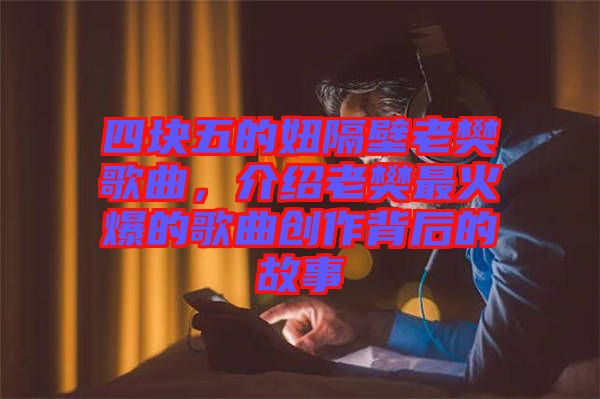 四块五的妞隔壁老樊歌曲，介绍老樊最火爆的歌曲创作背后的故事