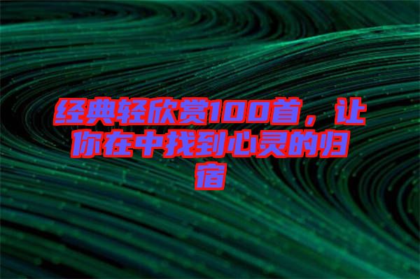 经典轻欣赏100首，让你在中找到心灵的归宿