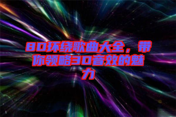 8D环绕歌曲大全，带你领略3D音效的魅力