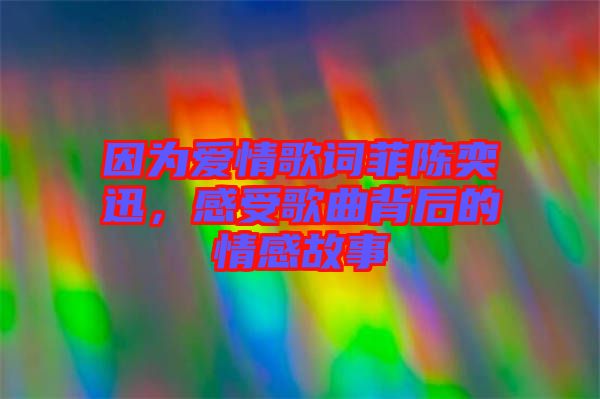 因为爱情歌词菲陈奕迅，感受歌曲背后的情感故事