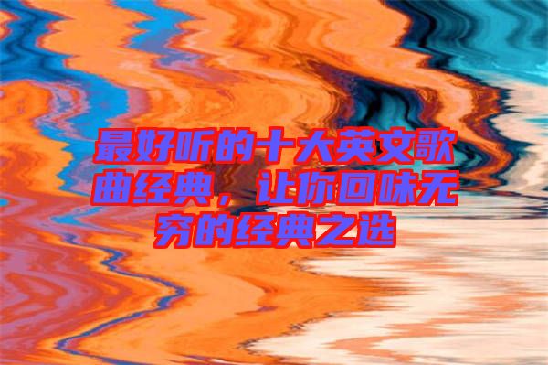 最好听的十大英文歌曲经典，让你回味无穷的经典之选