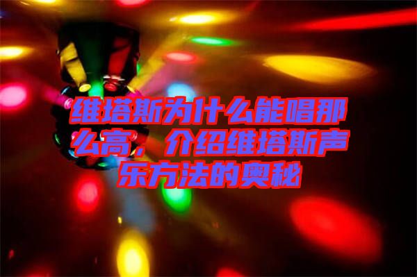 维塔斯为什么能唱那么高，介绍维塔斯声乐方法的奥秘