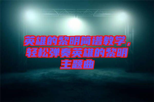 英雄的黎明简谱教学，轻松弹奏英雄的黎明主题曲