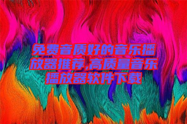 免费音质好的音乐播放器推荐,高质量音乐播放器软件下载