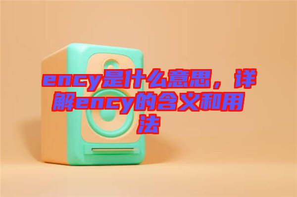 ency是什么意思，详解ency的含义和用法