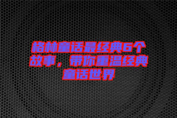 格林童话最经典6个故事，带你重温经典童话世界