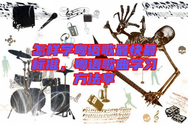 怎样学粤语歌最快最标准，粤语歌曲学习方法享