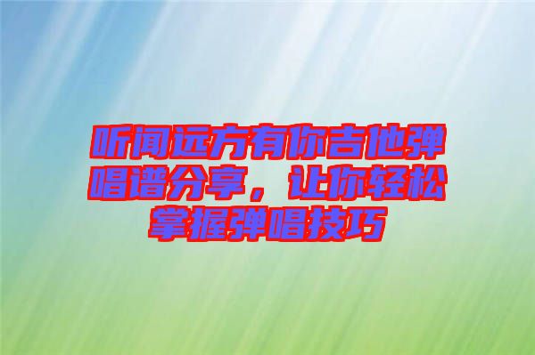 听闻远方有你吉他弹唱谱分享，让你轻松掌握弹唱技巧