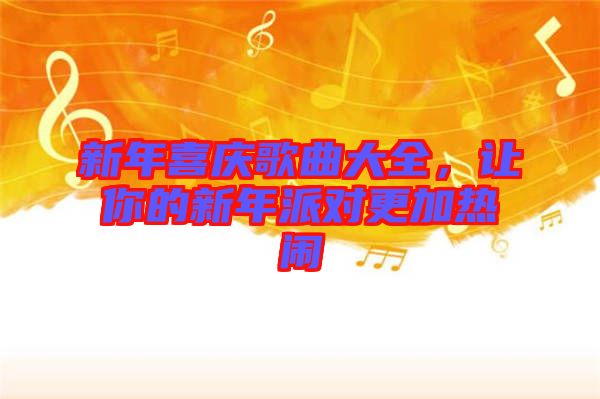 新年喜庆歌曲大全，让你的新年派对更加热闹