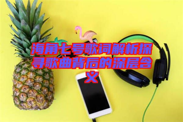 海角七号歌词解析探寻歌曲背后的深层含义